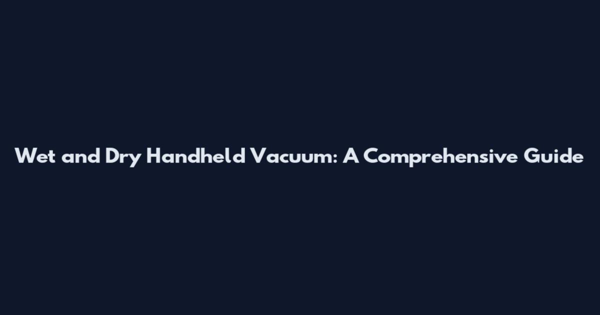 Wet and Dry Handheld Vacuum: A Comprehensive Guide