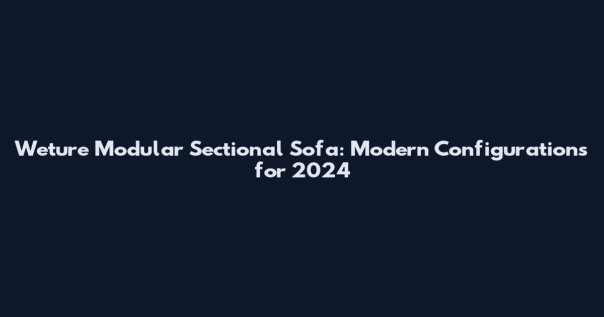 Weture Modular Sectional Sofa: Modern Configurations for 2024