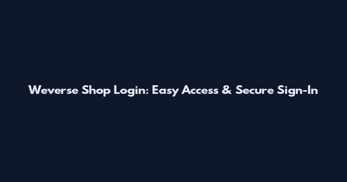 Weverse Shop Login: Easy Access & Secure Sign-In