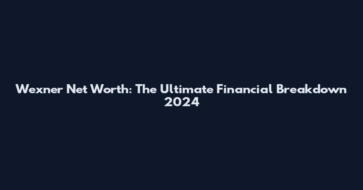 Wexner Net Worth: The Ultimate Financial Breakdown 2024