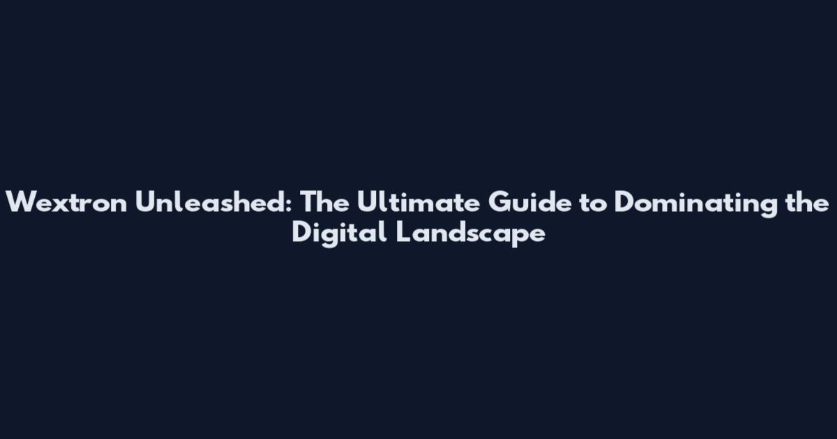 Wextron Unleashed: The Ultimate Guide to Dominating the Digital Landscape