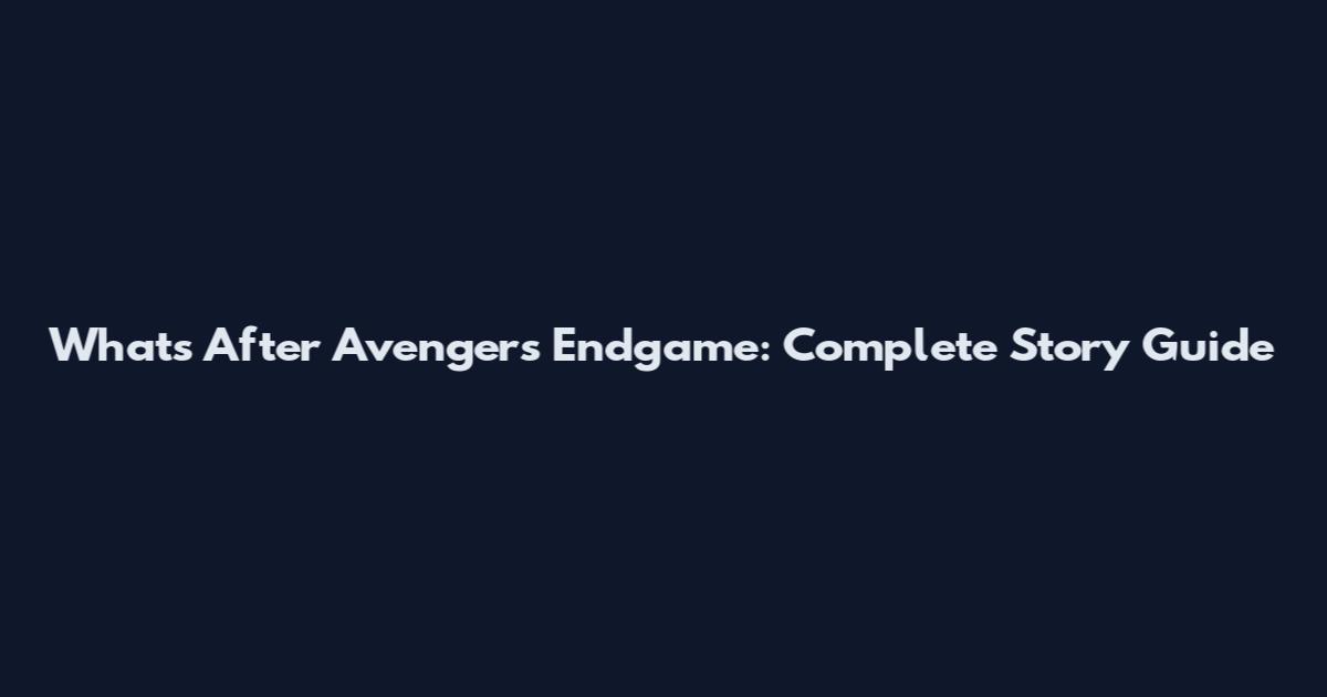 What's After Avengers Endgame: Complete Story Guide