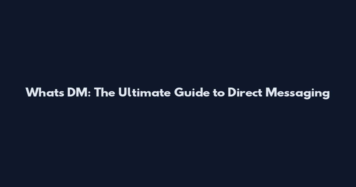 What's DM: The Ultimate Guide to Direct Messaging
