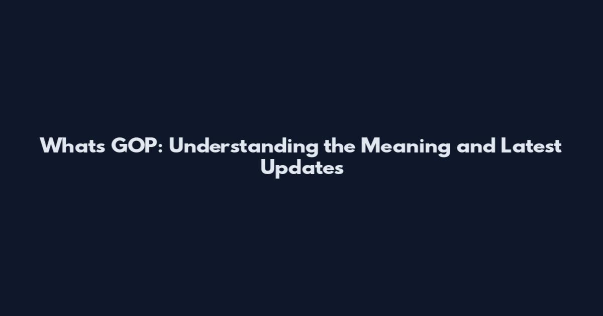 What's GOP: Understanding the Meaning and Latest Updates