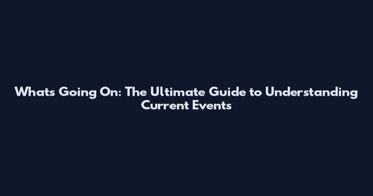 What's Going On: The Ultimate Guide to Understanding Current Events