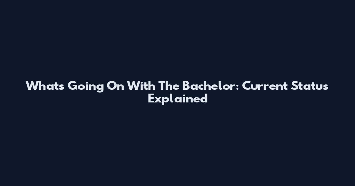 What's Going On With The Bachelor: Current Status Explained