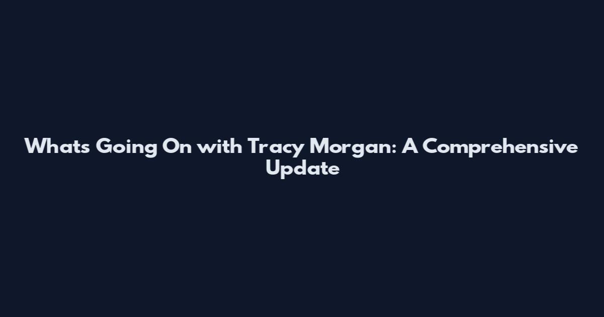 What's Going On with Tracy Morgan: A Comprehensive Update