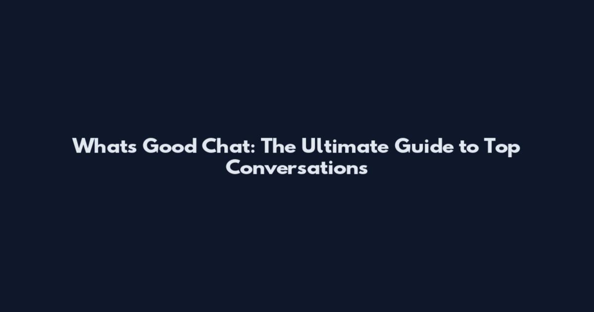 What's Good Chat: The Ultimate Guide to Top Conversations