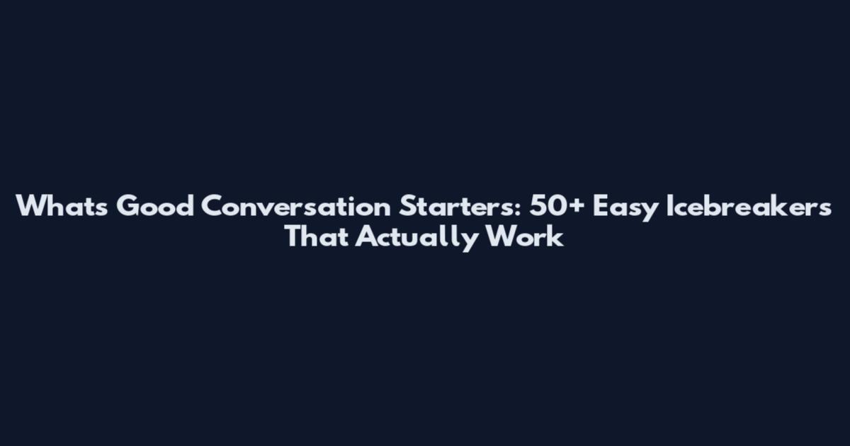 What's Good Conversation Starters: 50+ Easy Icebreakers That Actually Work
