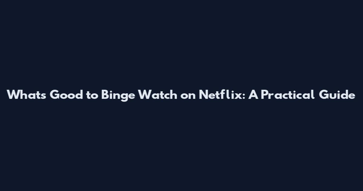 What's Good to Binge Watch on Netflix: A Practical Guide