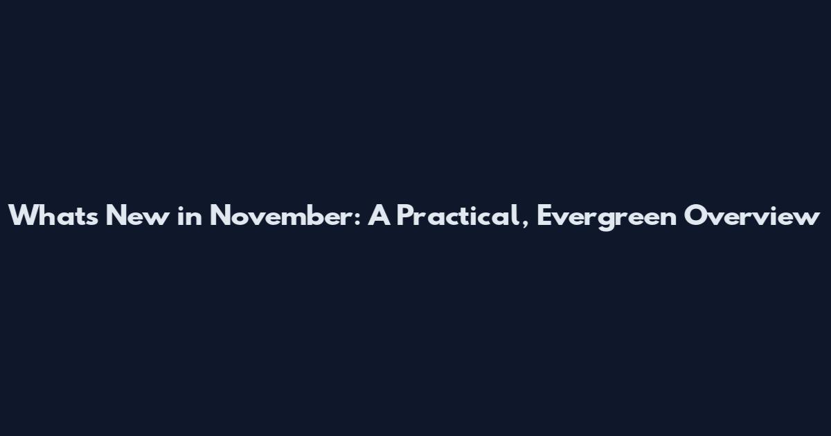 What's New in November: A Practical, Evergreen Overview