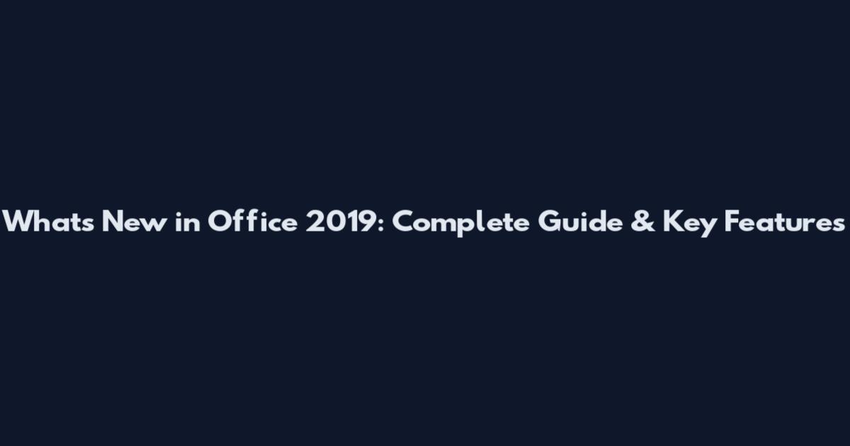 What's New in Office 2019: Complete Guide & Key Features