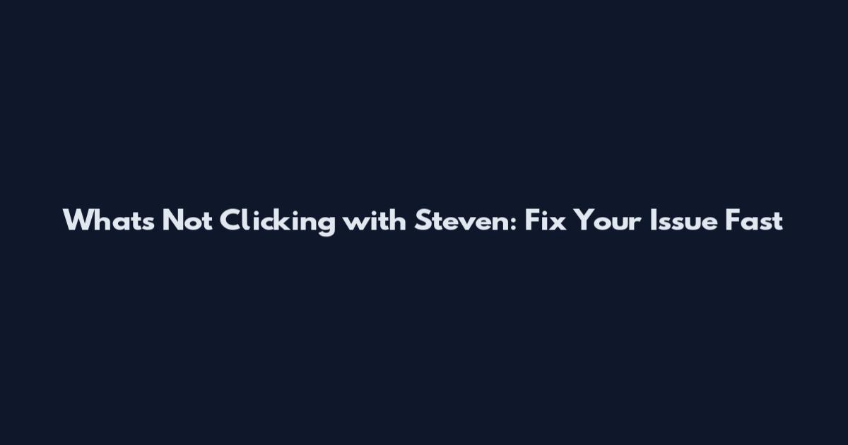 What's Not Clicking with Steven: Fix Your Issue Fast