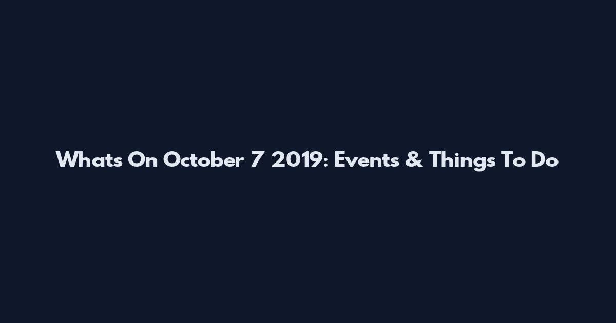 What's On October 7 2019: Events & Things To Do