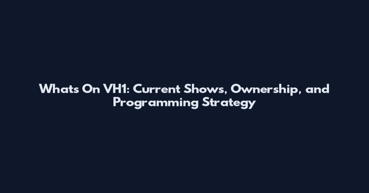 What's On VH1: Current Shows, Ownership, and Programming Strategy