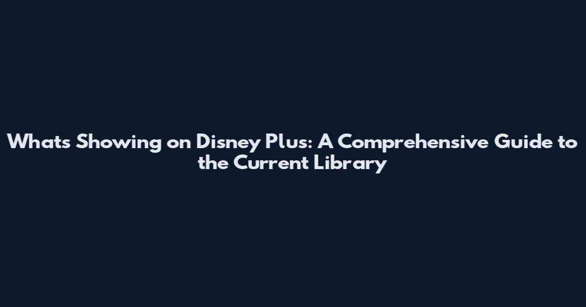 What's Showing on Disney Plus: A Comprehensive Guide to the Current Library