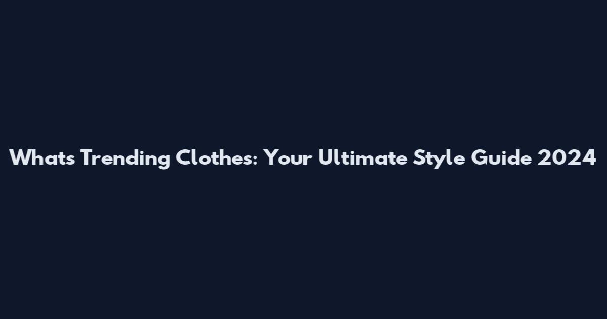 What's Trending Clothes: Your Ultimate Style Guide 2024