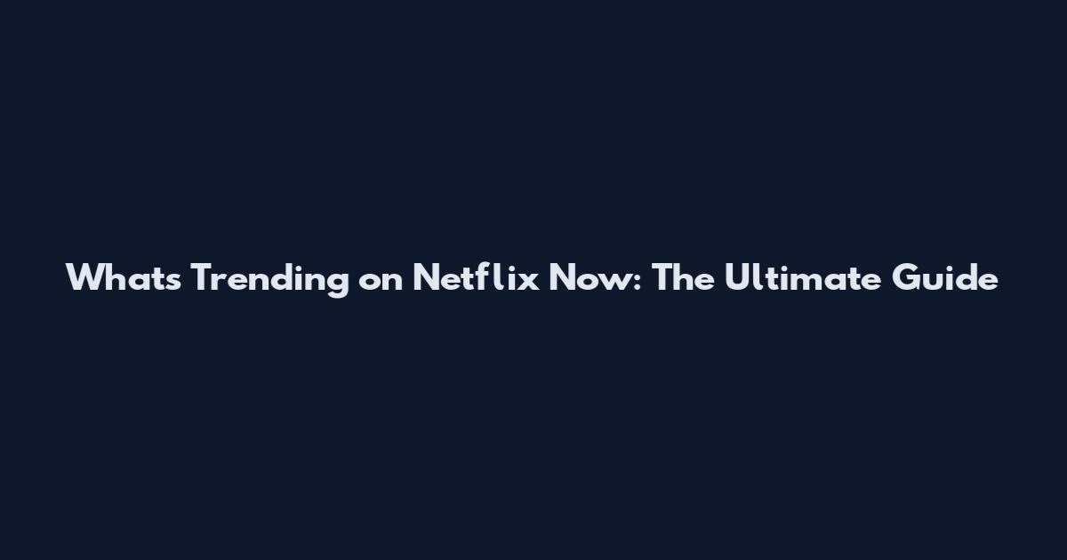 What's Trending on Netflix Now: The Ultimate Guide