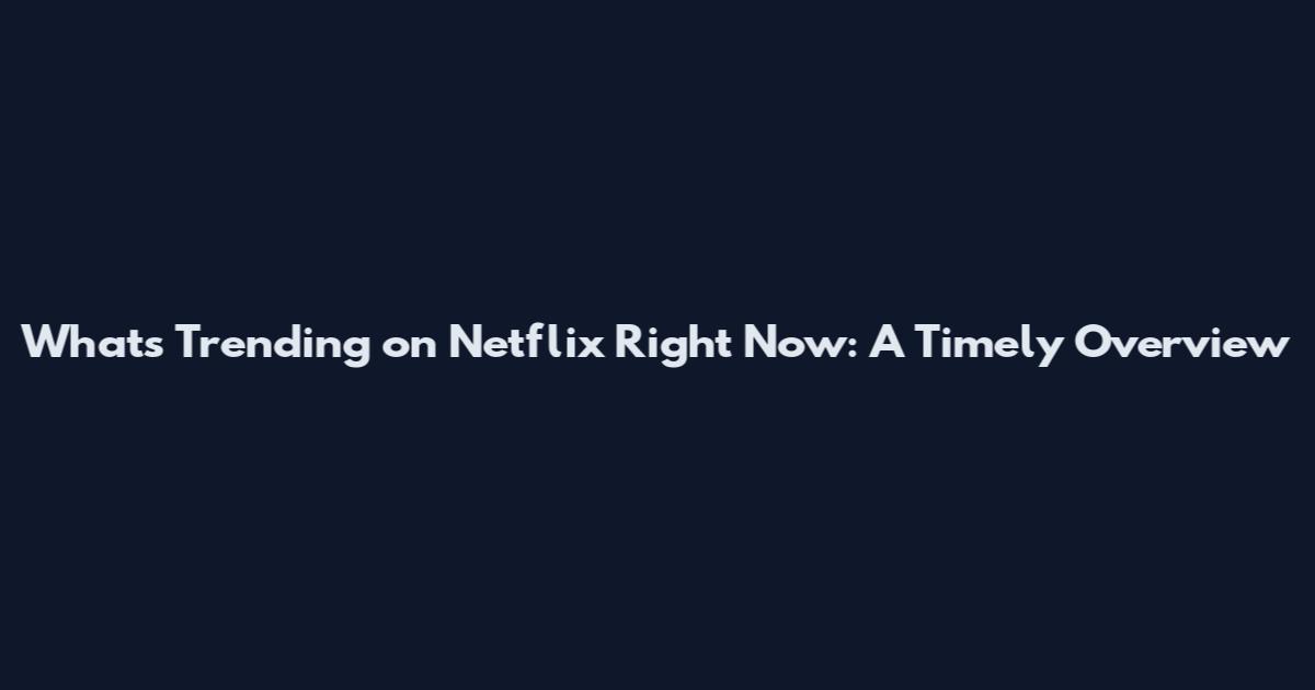 What's Trending on Netflix Right Now: A Timely Overview