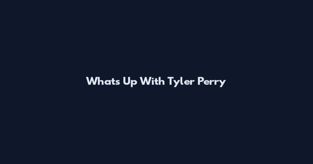 What's Up With Tyler Perry
