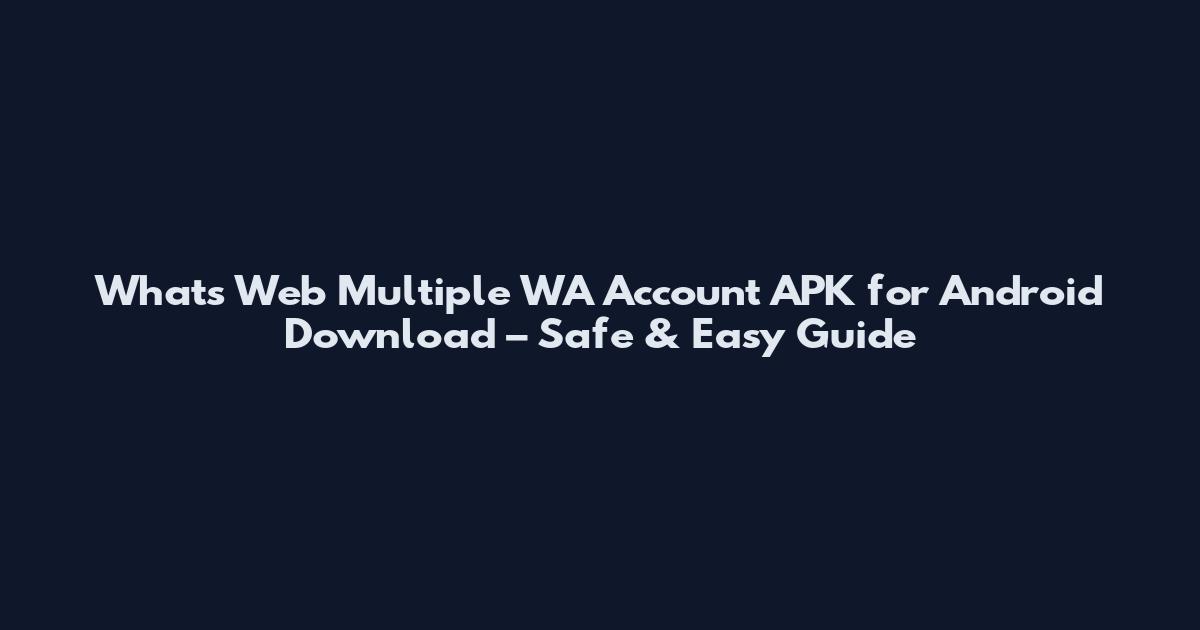 What's Web Multiple WA Account APK for Android Download – Safe & Easy Guide