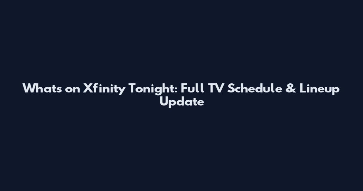 What's on Xfinity Tonight: Full TV Schedule & Lineup Update