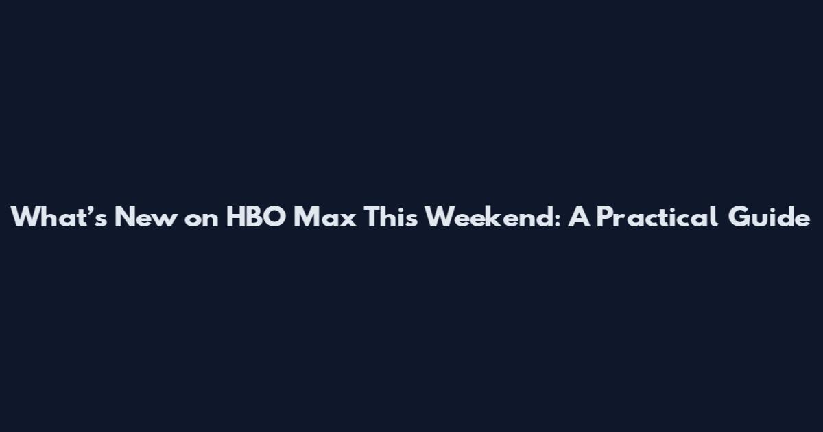 What’s New on HBO Max This Weekend: A Practical Guide