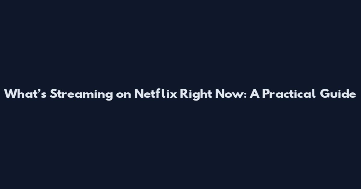 What’s Streaming on Netflix Right Now: A Practical Guide