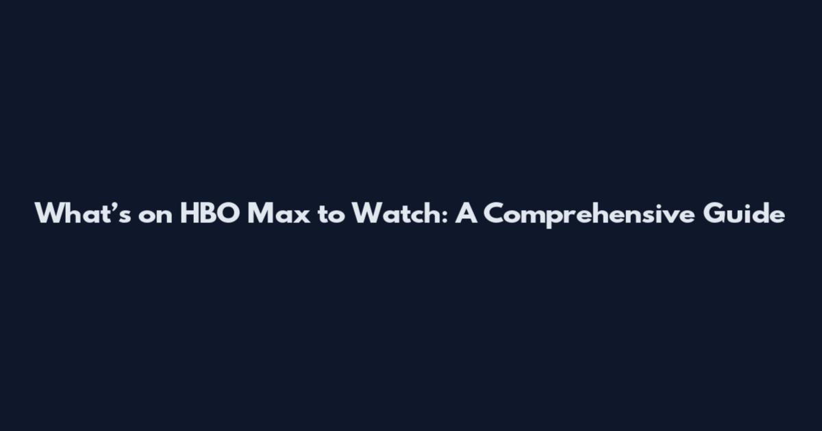 What’s on HBO Max to Watch: A Comprehensive Guide