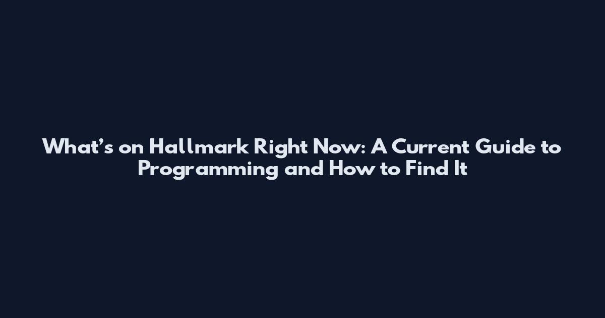 What’s on Hallmark Right Now: A Current Guide to Programming and How to Find It