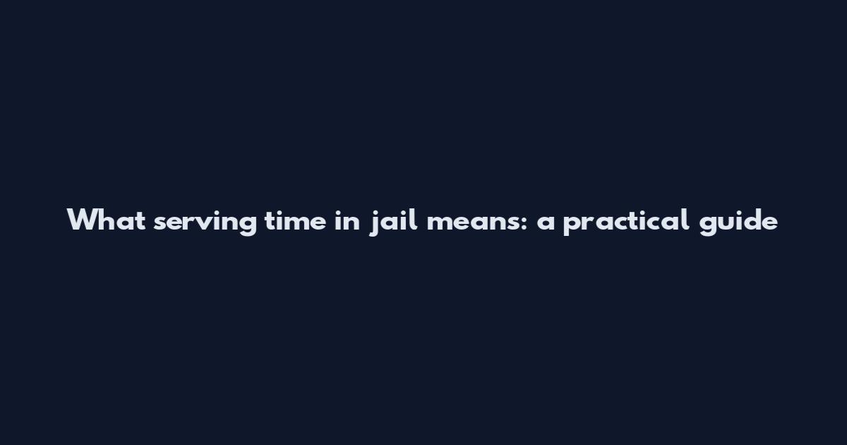 What "serving time in jail" means: a practical guide