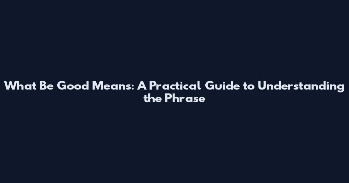 What 'Be Good' Means: A Practical Guide to Understanding the Phrase