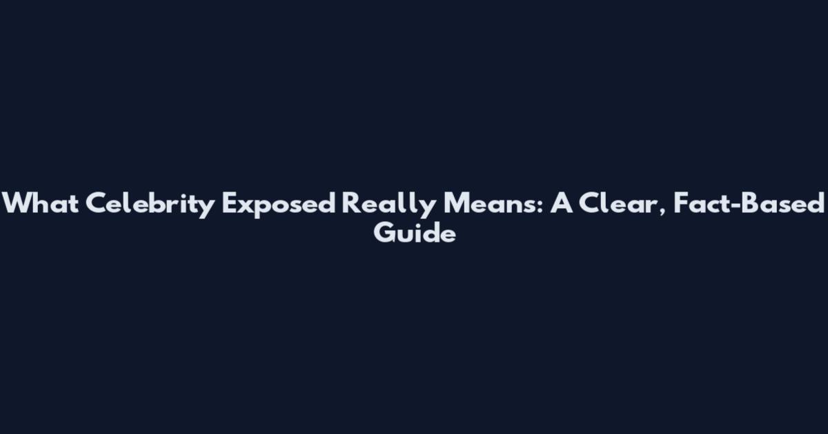 What 'Celebrity Exposed' Really Means: A Clear, Fact-Based Guide