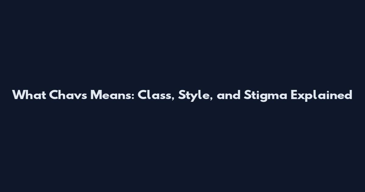 What 'Chavs' Means: Class, Style, and Stigma Explained