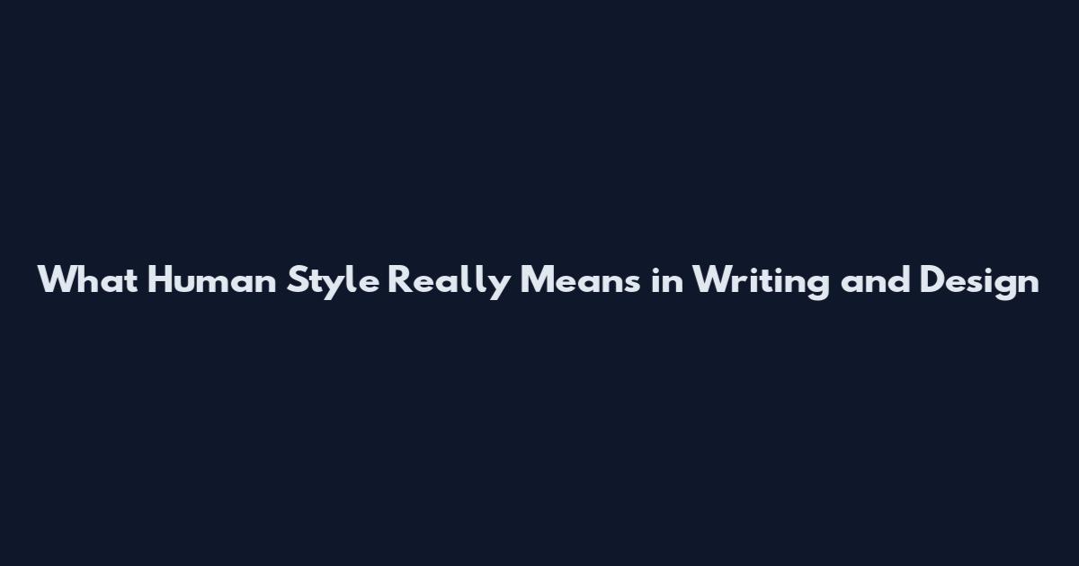 What 'Human Style' Really Means in Writing and Design