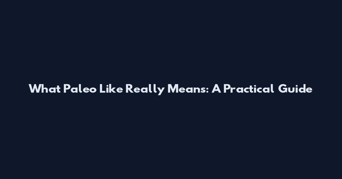 What 'Paleo Like' Really Means: A Practical Guide