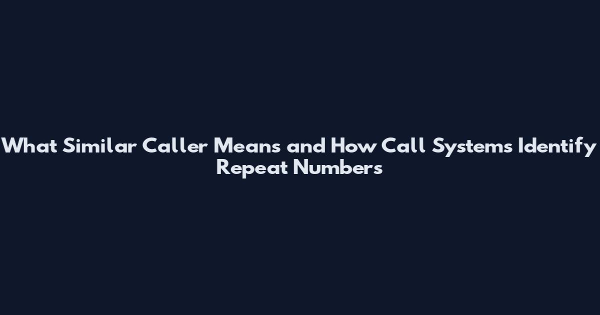 What 'Similar Caller' Means and How Call Systems Identify Repeat Numbers