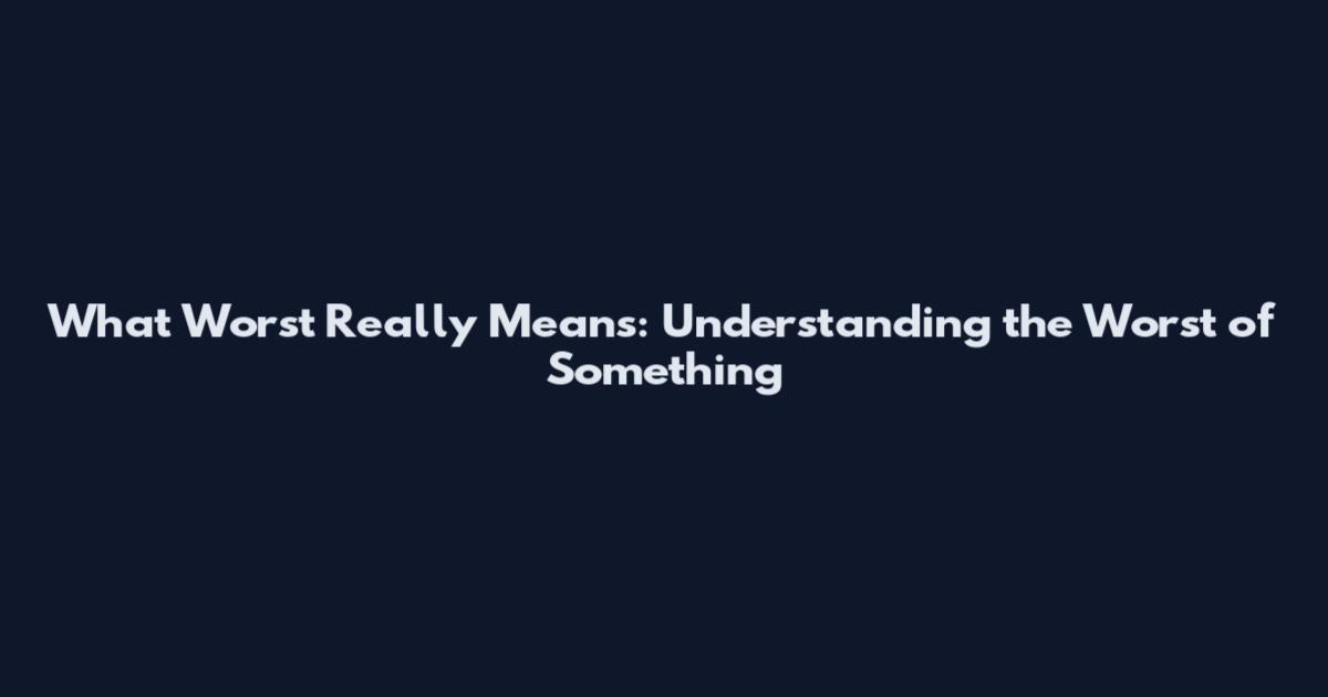 What 'Worst' Really Means: Understanding the Worst of Something