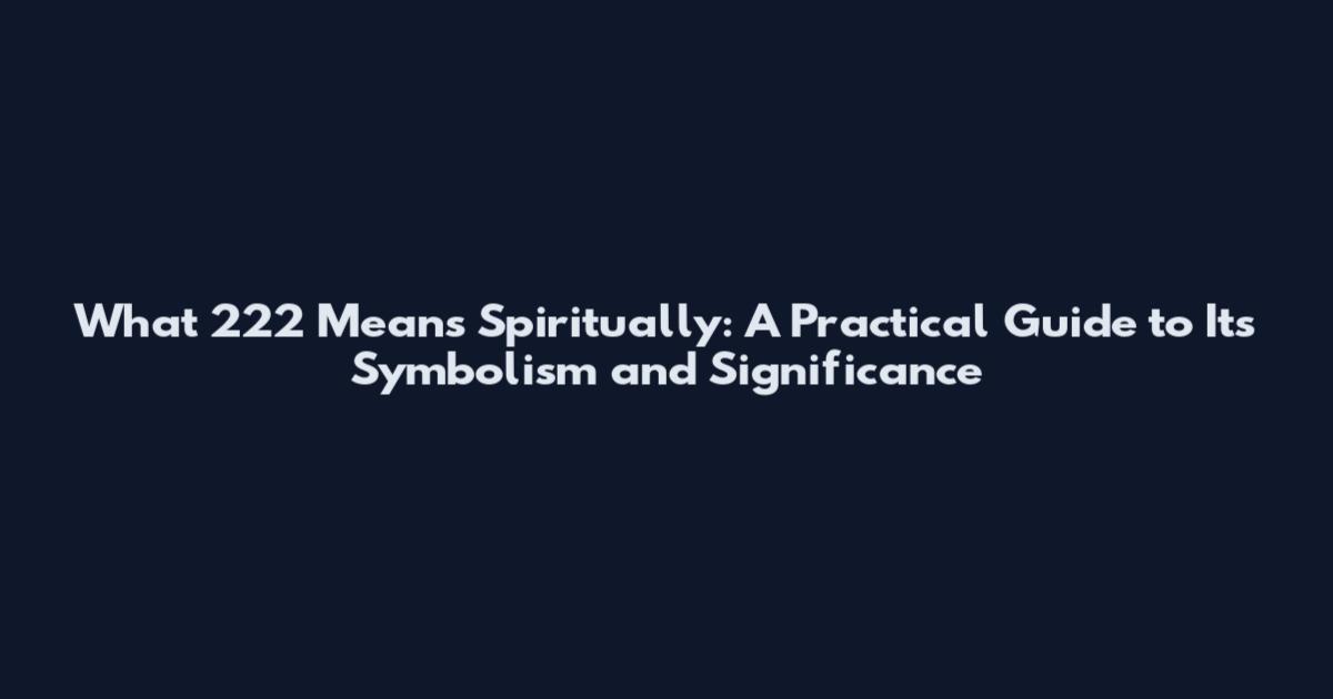 What 222 Means Spiritually: A Practical Guide to Its Symbolism and Significance
