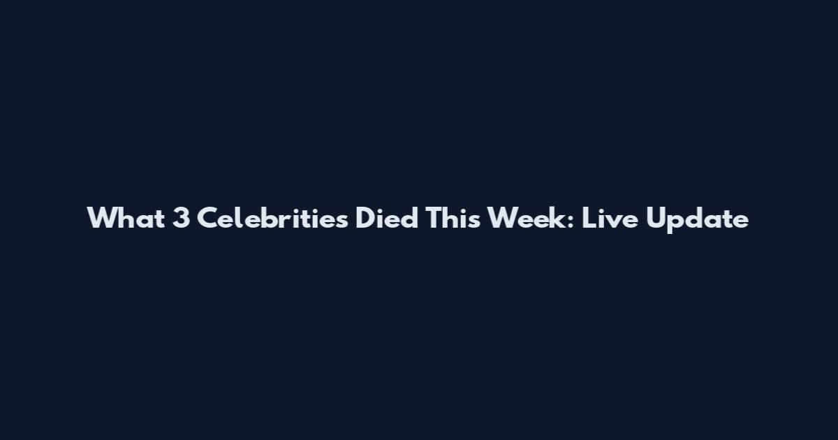 What 3 Celebrities Died This Week: Live Update
