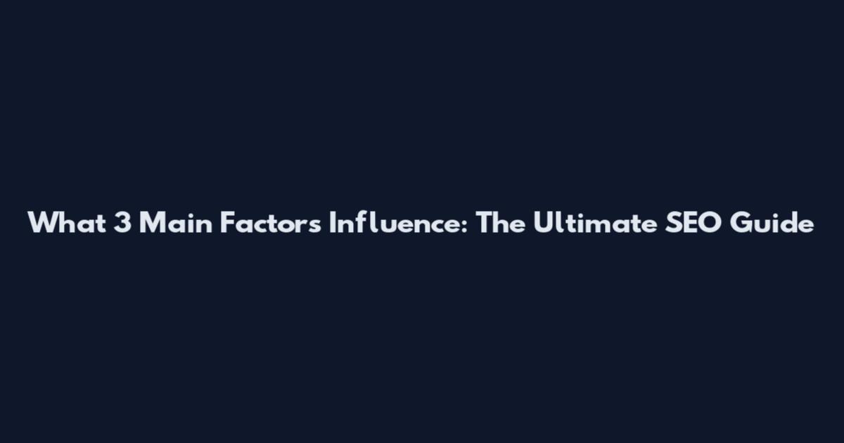 What 3 Main Factors Influence: The Ultimate SEO Guide