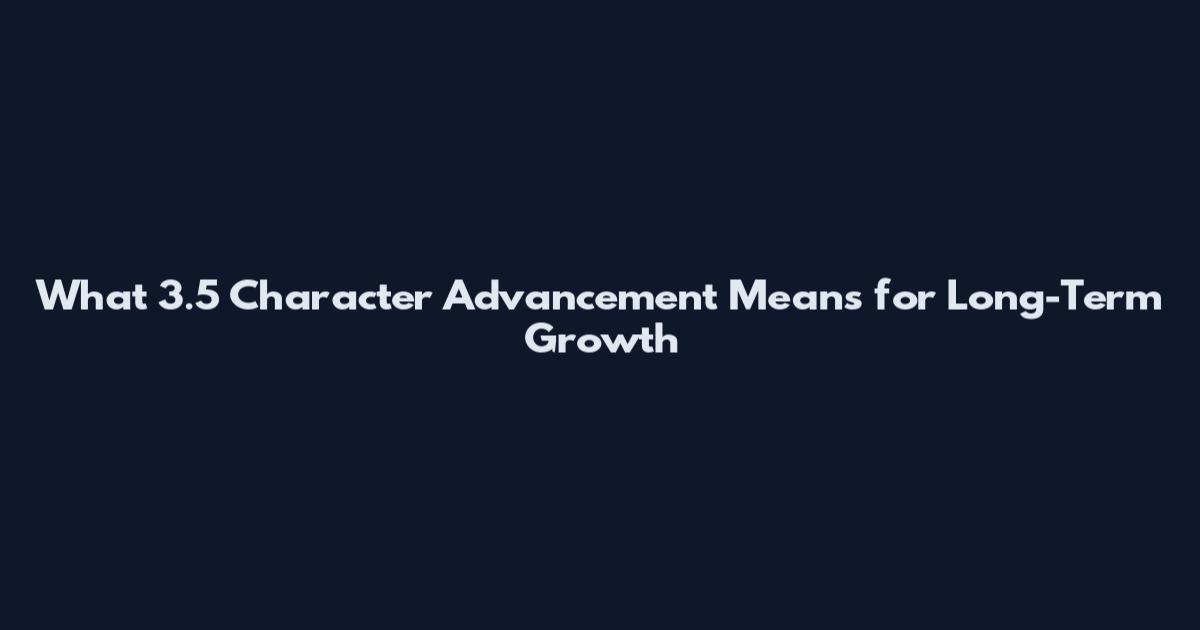 What 3.5 Character Advancement Means for Long-Term Growth