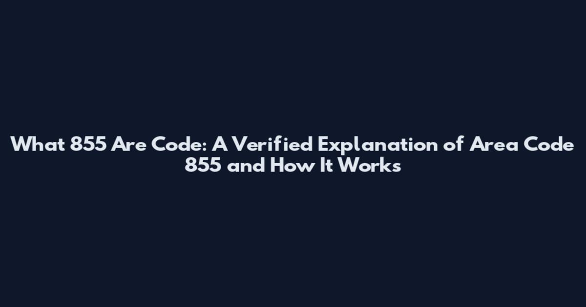 What 855 Are Code: A Verified Explanation of Area Code 855 and How It Works