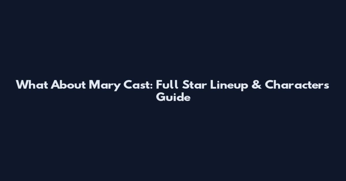 What About Mary Cast: Full Star Lineup & Characters Guide
