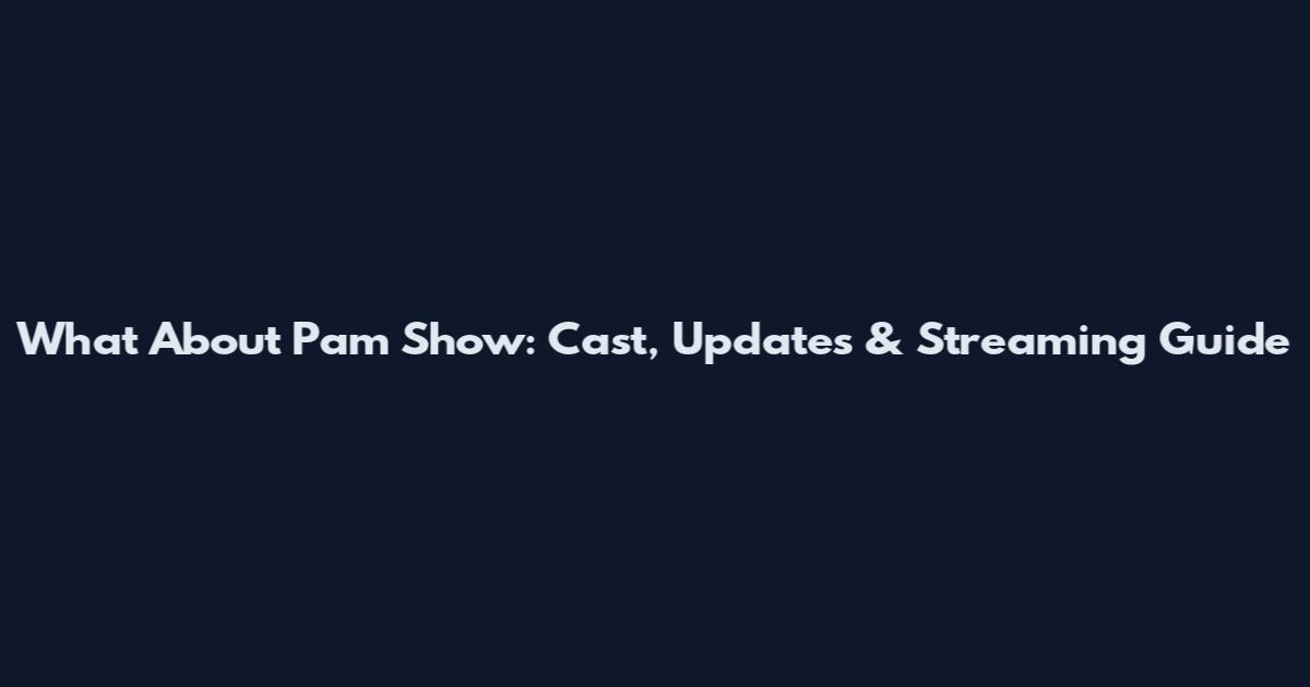 What About Pam Show: Cast, Updates & Streaming Guide