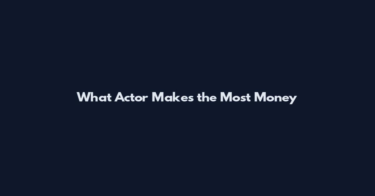 What Actor Makes the Most Money