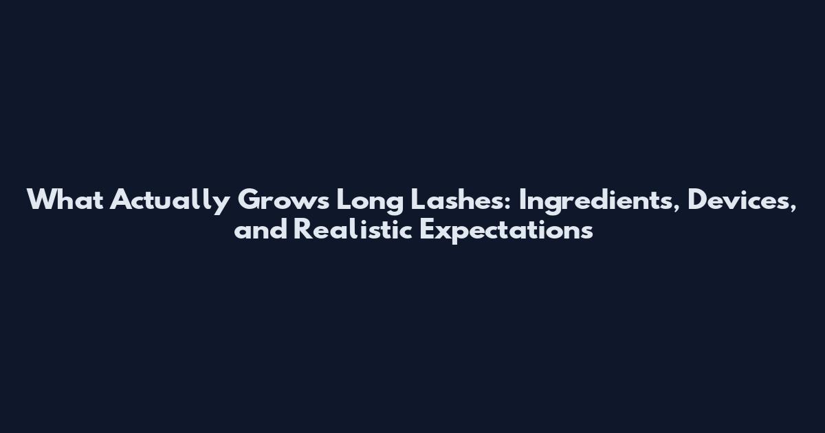 What Actually Grows Long Lashes: Ingredients, Devices, and Realistic Expectations