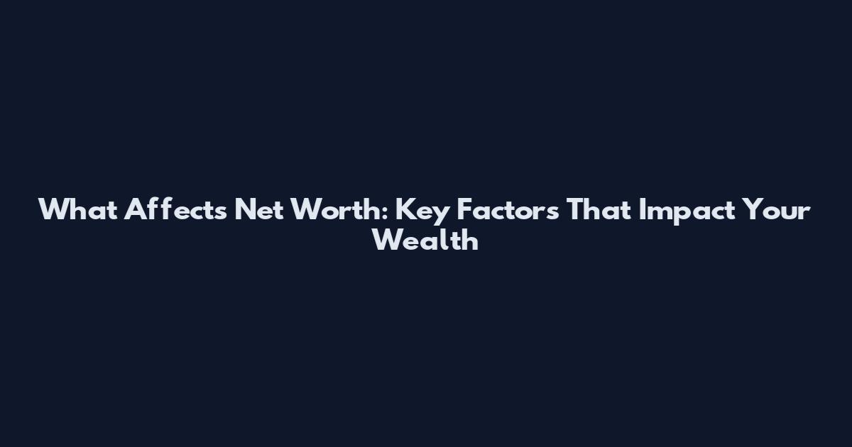 What Affects Net Worth: Key Factors That Impact Your Wealth