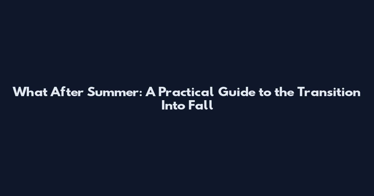 What After Summer: A Practical Guide to the Transition Into Fall