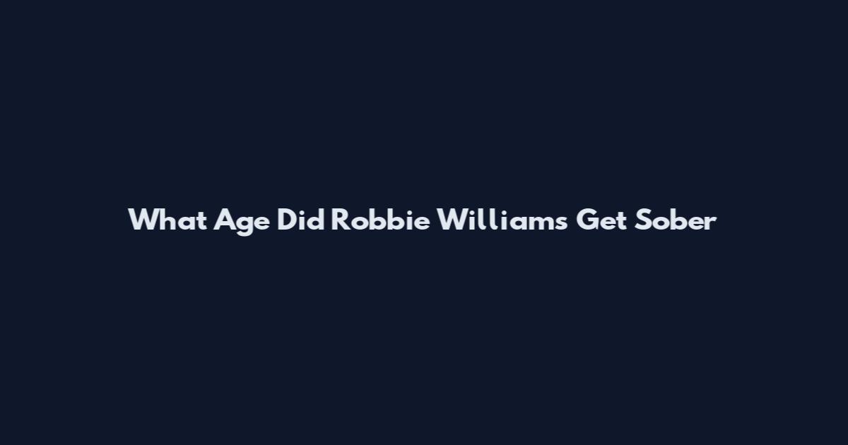 What Age Did Robbie Williams Get Sober